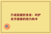 乃诺氨糖软骨素：呵护关节健康的得力助手