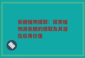 氨糖植物提取：探索植物源氨糖的提取及其潜在应用价值