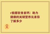 r胶原软骨素钙：助力健康的关键营养元素你了解多少