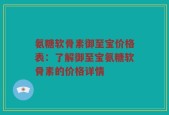 氨糖软骨素御至宝价格表：了解御至宝氨糖软骨素的价格详情
