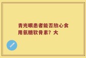 青光眼患者能否放心食用氨糖软骨素？大