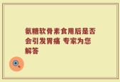 氨糖软骨素食用后是否会引发胃痛 专家为您解答