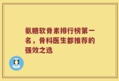 氨糖软骨素排行榜第一名，骨科医生都推荐的强效之选