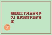 服氨糖三个月后应停多久？让你意想不到的答案