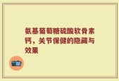 氨基葡萄糖硫酸软骨素钙，关节保健的隐藏与效果