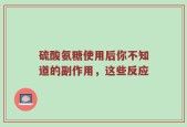 硫酸氨糖使用后你不知道的副作用，这些反应