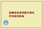 氨糖软骨素剂量不同对疗效有何影响