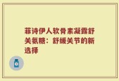 菲诗伊人软骨素凝露舒关氨糖：舒缓关节的新选择