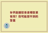 补钙氨糖软骨素哪款更有效？你可能想不到的答案