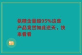 氨糖含量超95%这些产品竟然如此逆天，快来看看