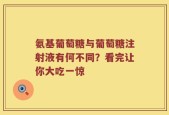 氨基葡萄糖与葡萄糖注射液有何不同？看完让你大吃一惊