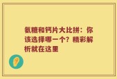 氨糖和钙片大比拼：你该选择哪一个？精彩解析就在这里