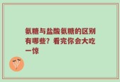 氨糖与盐酸氨糖的区别有哪些？看完你会大吃一惊