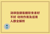 汤琪倍健氨糖软骨素好不好 功效作用及适用人群全解析