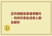 正药硫酸氨基葡萄糖片：功效作用及适用人群全解析