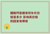 醋酸钙氨糖骨碎补片价格是多少 影响其价格的因素有哪些