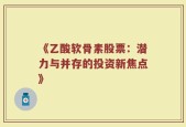 《乙酸软骨素股票：潜力与并存的投资新焦点》