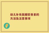 幼儿补充氨糖软骨素的方法及注意事项