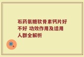 石药氨糖软骨素钙片好不好 功效作用及适用人群全解析