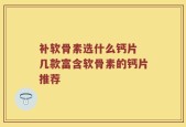 补软骨素选什么钙片 几款富含软骨素的钙片推荐