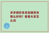 步步健软骨素氨糖真有那么好吗？看看大家怎么说