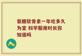 氨糖软骨素一年吃多久为宜 科学服用时长你知道吗