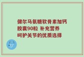 健尔马氨糖软骨素加钙胶囊90粒 补充营养呵护关节的优质选择