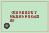 《软骨素超量危害 了解过量摄入软骨素的潜在》
