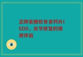 正牌氨糖软骨素钙片ISDG，关节修复的理想伴侣