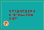 老年人补充软骨素的好处 适合老年人的软骨素推荐