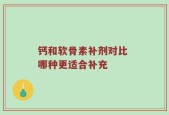 钙和软骨素补剂对比 哪种更适合补充