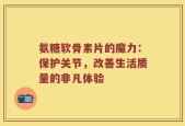 氨糖软骨素片的魔力：保护关节，改善生活质量的非凡体验