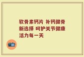 软骨素钙片 补钙健骨新选择 呵护关节健康活力每一天