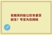 氨糖真的能让软骨重获新生？专家为你揭晓