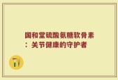 国和堂硫酸氨糖软骨素：关节健康的守护者