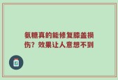 氨糖真的能修复膝盖损伤？效果让人意想不到