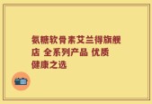 氨糖软骨素艾兰得旗舰店 全系列产品 优质健康之选