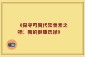 《探寻可替代软骨素之物：新的健康选择》