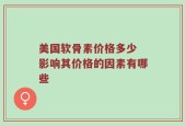 美国软骨素价格多少 影响其价格的因素有哪些