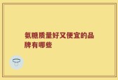 氨糖质量好又便宜的品牌有哪些