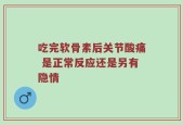 吃完软骨素后关节酸痛 是正常反应还是另有隐情
