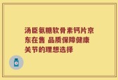 汤臣氨糖软骨素钙片京东在售 品质保障健康关节的理想选择