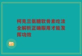 柯克兰氨糖软骨素吃法全解析正确服用才能发挥功效