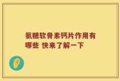 氨糖软骨素钙片作用有哪些 快来了解一下