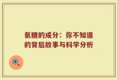 氨糖的成分：你不知道的背后故事与科学分析