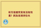 彬万氨糖究竟有没有效果？网友亲测评价大