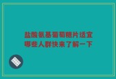 盐酸氨基葡萄糖片适宜哪些人群快来了解一下