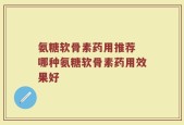氨糖软骨素药用推荐 哪种氨糖软骨素药用效果好