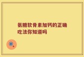 氨糖软骨素加钙的正确吃法你知道吗