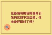 氨基葡萄糖苷酶偏高引发的意想不到后果，你准备好面对了吗？